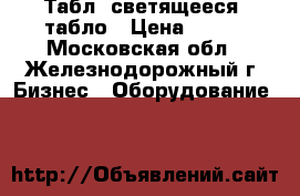 Таблo светящееся  табло › Цена ­ 900 - Московская обл., Железнодорожный г. Бизнес » Оборудование   